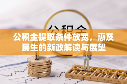 灯塔公积金提取条件放宽，惠及民生的新政解读与展望