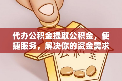 灯塔代办公积金提取公积金，便捷服务，解决你的资金需求