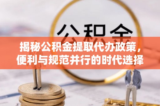 灯塔揭秘公积金提取代办政策，便利与规范并行的时代选择