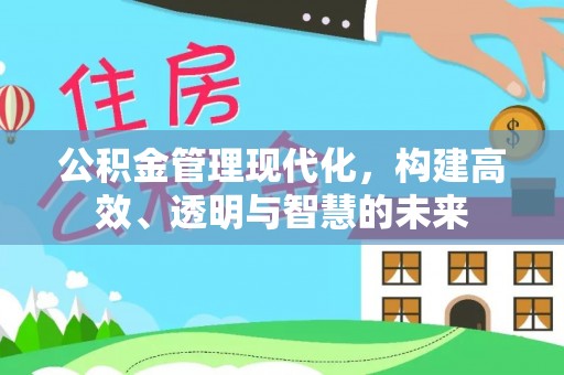 灯塔公积金管理现代化，构建高效、透明与智慧的未来