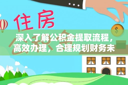 灯塔深入了解公积金提取流程，高效办理，合理规划财务未来