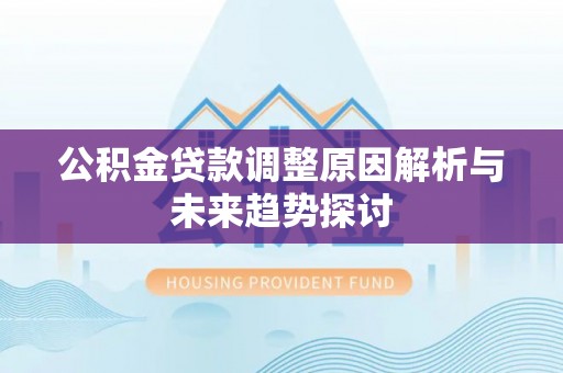 灯塔公积金贷款调整原因解析与未来趋势探讨