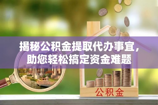 灯塔揭秘公积金提取代办事宜，助您轻松搞定资金难题