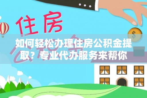 灯塔如何轻松办理住房公积金提取？专业代办服务来帮你