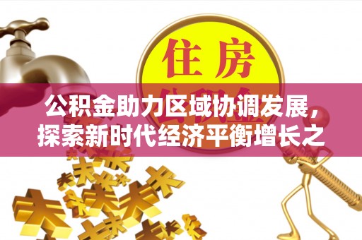 灯塔公积金助力区域协调发展，探索新时代经济平衡增长之道