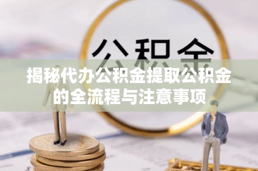 灯塔揭秘代办公积金提取公积金的全流程与注意事项