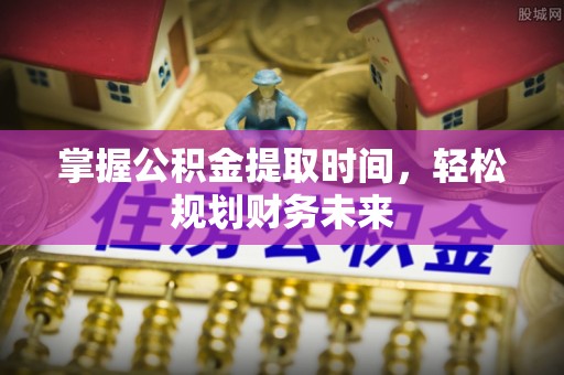 灯塔掌握公积金提取时间，轻松规划财务未来