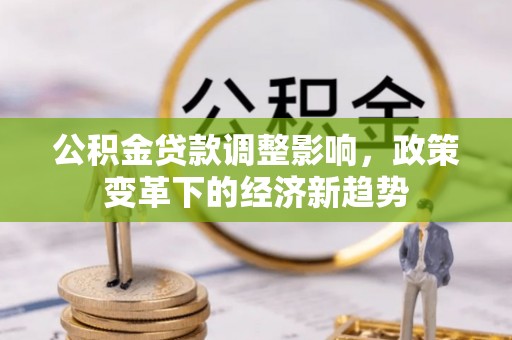 灯塔公积金贷款调整影响，政策变革下的经济新趋势