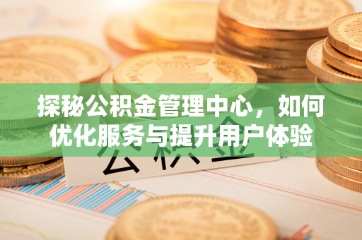 灯塔探秘公积金管理中心，如何优化服务与提升用户体验