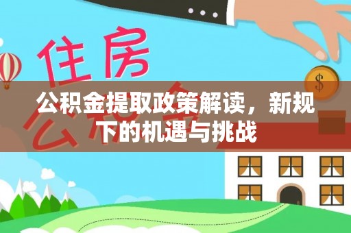 灯塔公积金提取政策解读，新规下的机遇与挑战