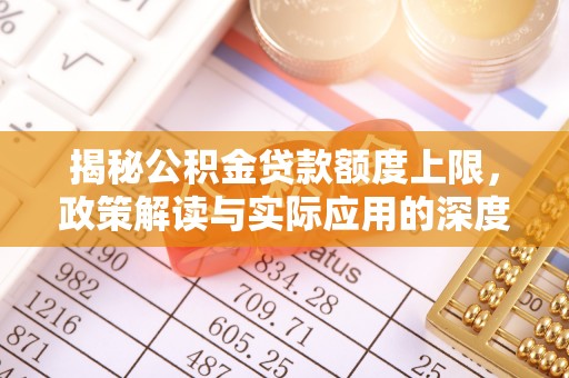 灯塔揭秘公积金贷款额度上限，政策解读与实际应用的深度分析