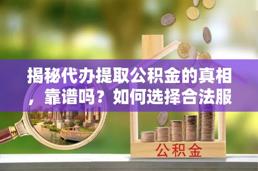 灯塔揭秘代办提取公积金的真相，靠谱吗？如何选择合法服务？