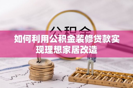 灯塔如何利用公积金装修贷款实现理想家居改造
