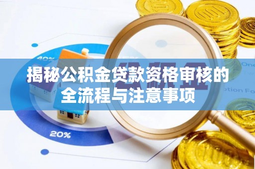 灯塔揭秘公积金贷款资格审核的全流程与注意事项
