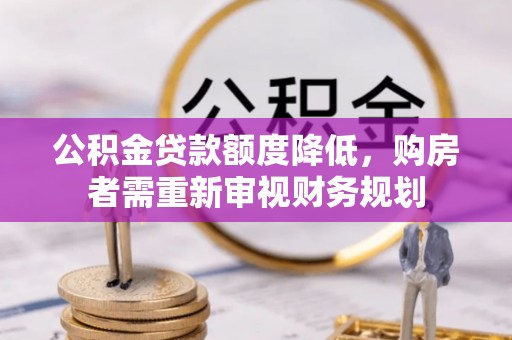 灯塔公积金贷款额度降低，购房者需重新审视财务规划
