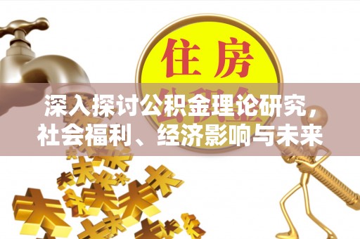 灯塔深入探讨公积金理论研究，社会福利、经济影响与未来展望