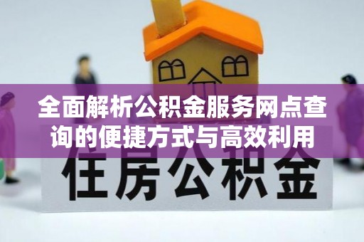 灯塔全面解析公积金服务网点查询的便捷方式与高效利用