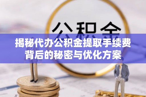 灯塔揭秘代办公积金提取手续费背后的秘密与优化方案