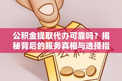 灯塔公积金提取代办可靠吗？揭秘背后的服务真相与选择指南