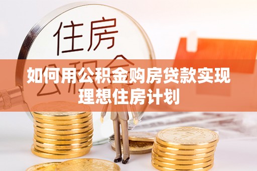灯塔如何用公积金购房贷款实现理想住房计划