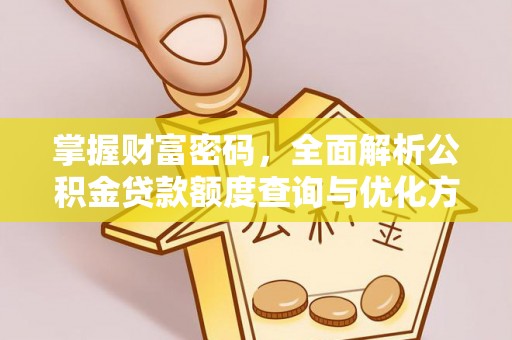 灯塔掌握财富密码，全面解析公积金贷款额度查询与优化方案