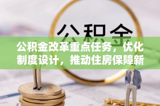 灯塔公积金改革重点任务，优化制度设计，推动住房保障新发展