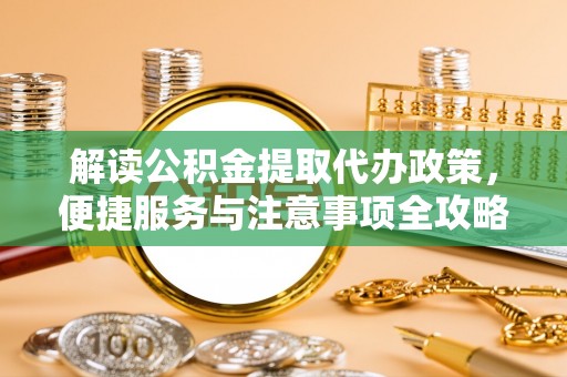 灯塔解读公积金提取代办政策，便捷服务与注意事项全攻略