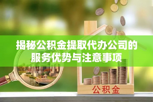 灯塔揭秘公积金提取代办公司的服务优势与注意事项