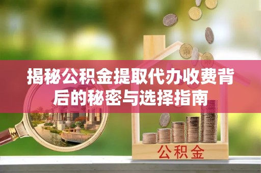灯塔揭秘公积金提取代办收费背后的秘密与选择指南