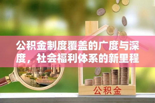灯塔公积金制度覆盖的广度与深度，社会福利体系的新里程碑