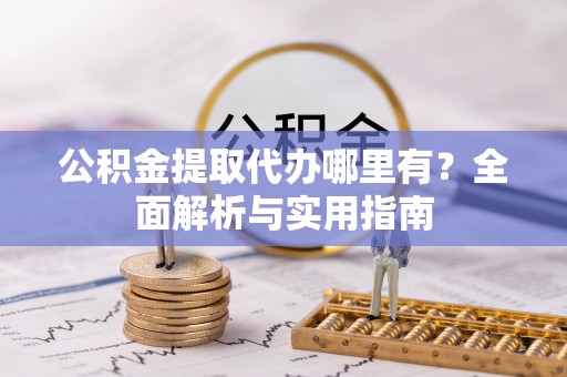 灯塔公积金提取代办哪里有？全面解析与实用指南