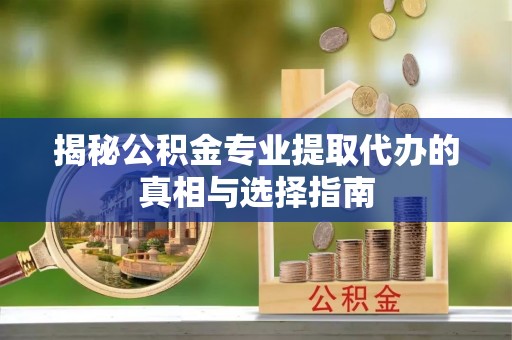 灯塔揭秘公积金专业提取代办的真相与选择指南