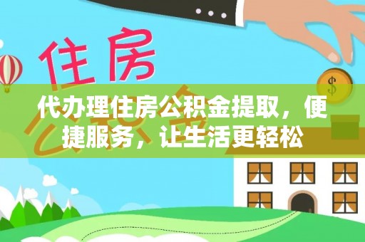 灯塔代办理住房公积金提取，便捷服务，让生活更轻松