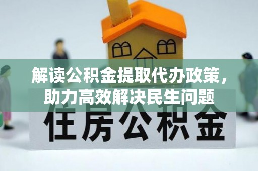 灯塔解读公积金提取代办政策，助力高效解决民生问题