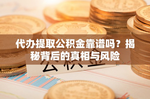 灯塔代办提取公积金靠谱吗？揭秘背后的真相与风险
