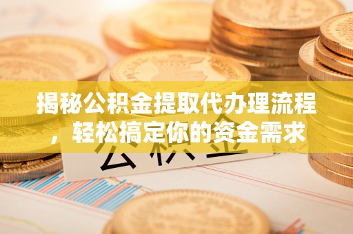 灯塔揭秘公积金提取代办理流程，轻松搞定你的资金需求