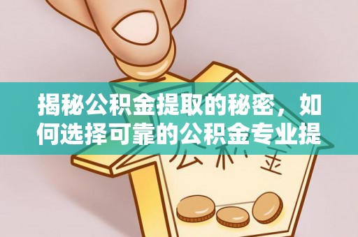灯塔揭秘公积金提取的秘密，如何选择可靠的公积金专业提取代办服务
