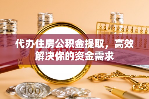 灯塔代办住房公积金提取，高效解决你的资金需求