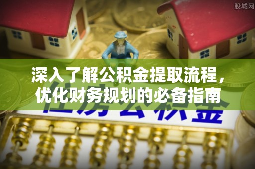 灯塔深入了解公积金提取流程，优化财务规划的必备指南