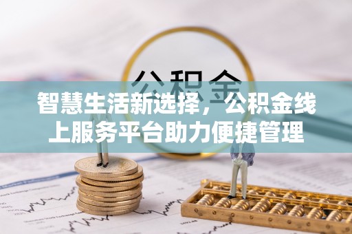 灯塔智慧生活新选择，公积金线上服务平台助力便捷管理