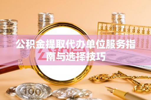 灯塔公积金提取代办单位服务指南与选择技巧