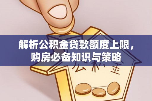 灯塔解析公积金贷款额度上限，购房必备知识与策略