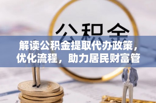 灯塔解读公积金提取代办政策，优化流程，助力居民财富管理