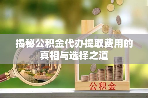 灯塔揭秘公积金代办提取费用的真相与选择之道