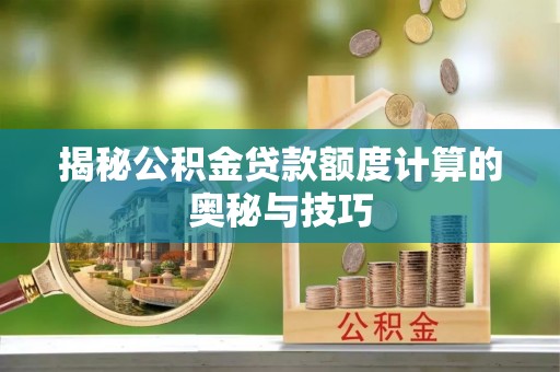 灯塔揭秘公积金贷款额度计算的奥秘与技巧