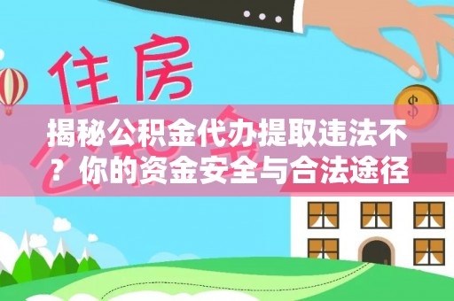 灯塔揭秘公积金代办提取违法不？你的资金安全与合法途径解析