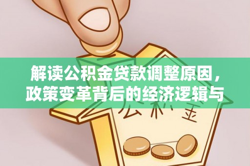 灯塔解读公积金贷款调整原因，政策变革背后的经济逻辑与民生影响